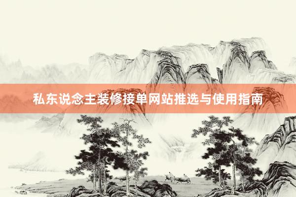 私东说念主装修接单网站推选与使用指南